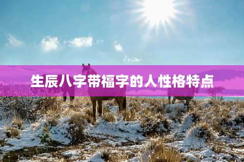 生辰八字带福字的人性格特点