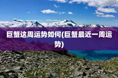 巨蟹这周运势如何(巨蟹最近一周运势)