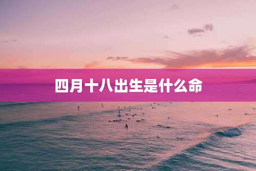 四月十八出生是什么命