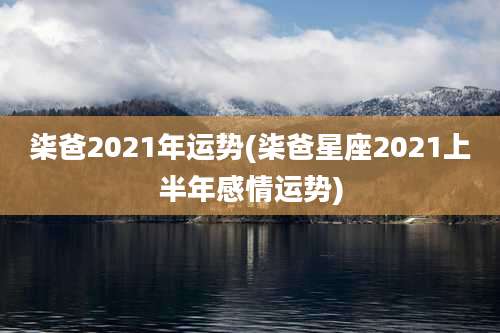柒爸2021年运势(柒爸星座2021上半年感情运势)
