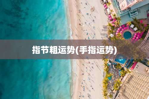 指节粗运势(手指运势)