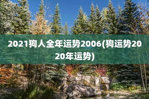 2021狗人全年运势2006(狗运势2020年运势)