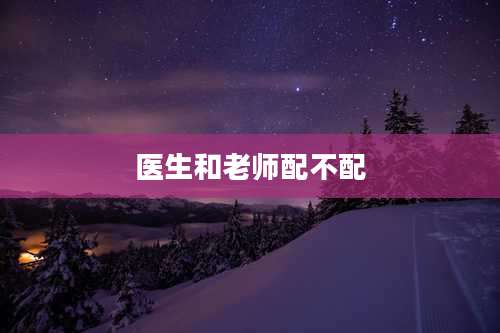 医生和老师配不配