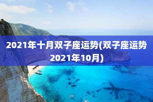 2021年十月双子座运势(双子座运势2021年10月)