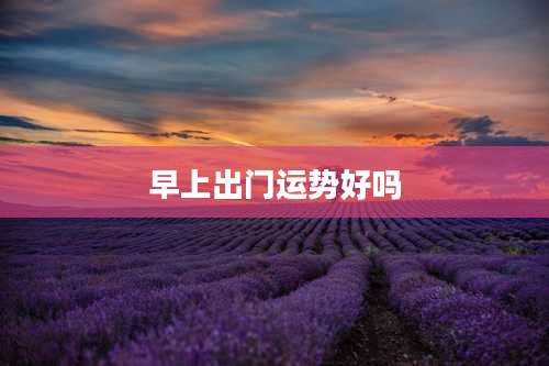 早上出门运势好吗