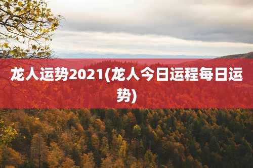 龙人运势2021(龙人今日运程每日运势)