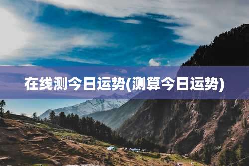 在线测今日运势(测算今日运势)