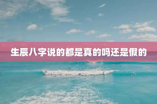 生辰八字说的都是真的吗还是假的