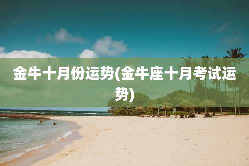 金牛十月份运势(金牛座十月考试运势)