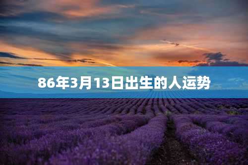 86年3月13日出生的人运势