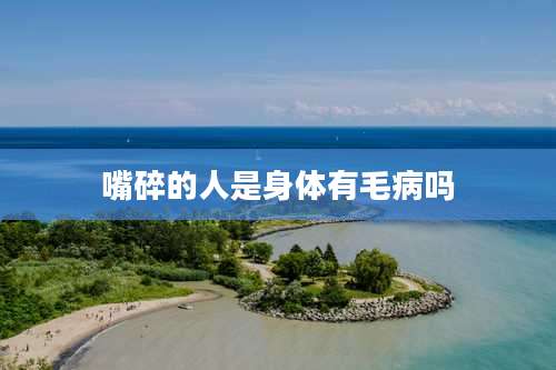 嘴碎的人是身体有毛病吗