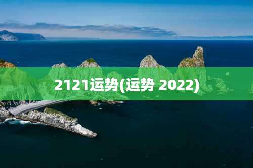 2121运势(运势 2022)
