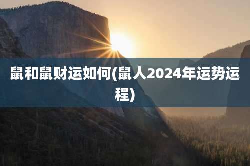鼠和鼠财运如何(鼠人2024年运势运程)