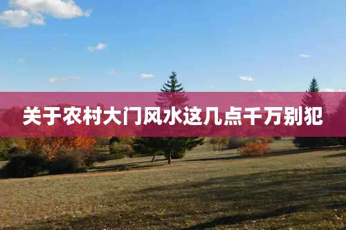 关于农村大门风水这几点千万别犯