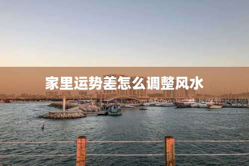 家里运势差怎么调整风水