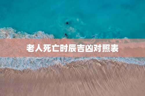 老人死亡时辰吉凶对照表