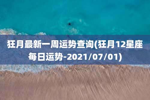 狂月最新一周运势查询(狂月12星座每日运势-2021/07/01)