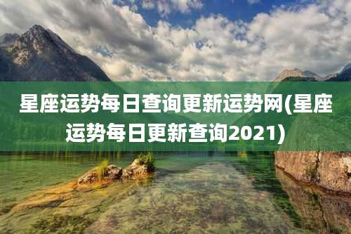 星座运势每日查询更新运势网(星座运势每日更新查询2021)