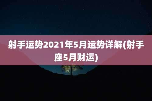 射手运势2021年5月运势详解(射手座5月财运)