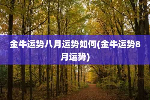 金牛运势八月运势如何(金牛运势8月运势)