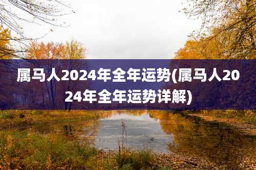 属马人2024年全年运势(属马人2024年全年运势详解)