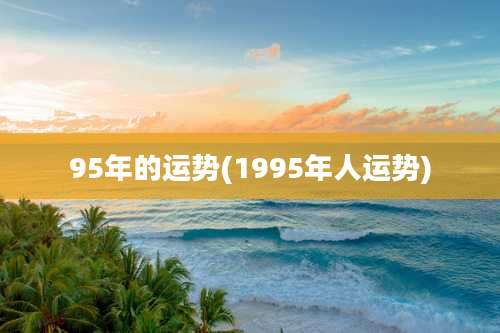 95年的运势(1995年人运势)