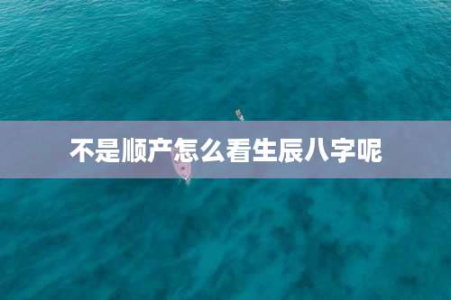 不是顺产怎么看生辰八字呢
