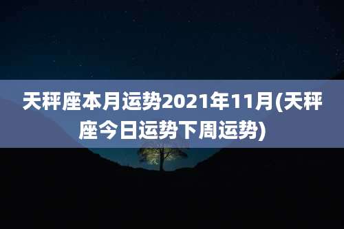天秤座本月运势2021年11月(天秤座今日运势下周运势)