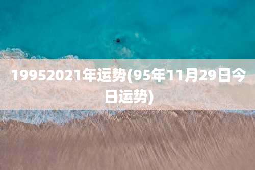 19952021年运势(95年11月29日今日运势)