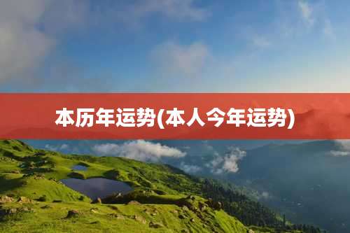 本历年运势(本人今年运势)
