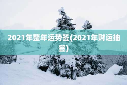 2021年整年运势签(2021年财运抽签)