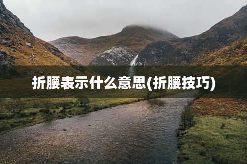 折腰表示什么意思(折腰技巧)