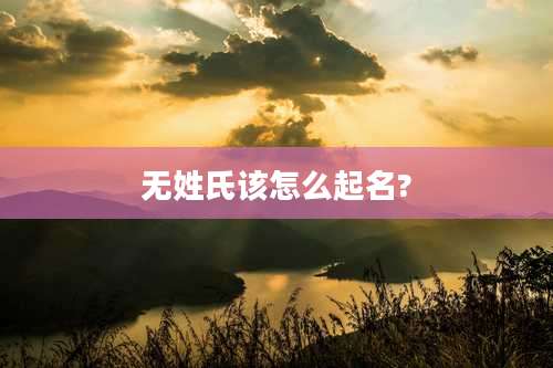 无姓氏该怎么起名?