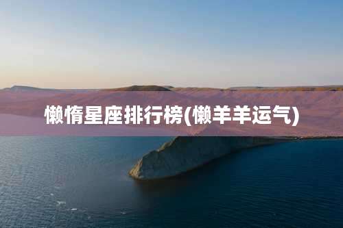 懒惰星座排行榜(懒羊羊运气)