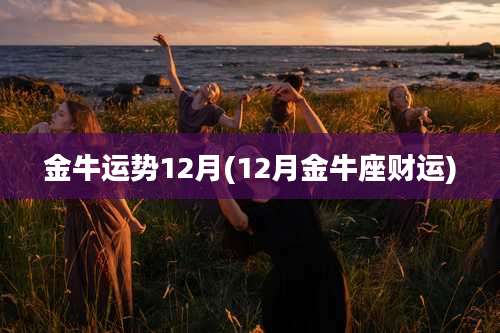 金牛运势12月(12月金牛座财运)
