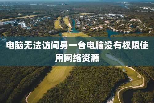 电脑无法访问另一台电脑没有权限使用网络资源