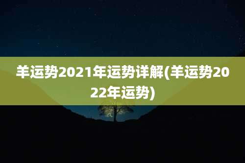 羊运势2021年运势详解(羊运势2022年运势)