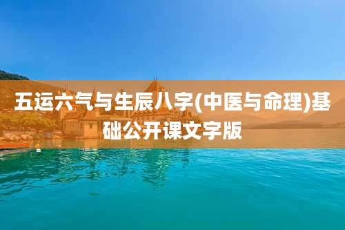 五运六气与生辰八字(中医与命理)基础公开课文字版