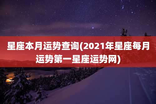 星座本月运势查询(2021年星座每月运势第一星座运势网)