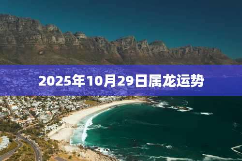 2025年10月29日属龙运势
