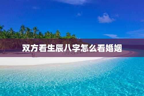 双方看生辰八字怎么看婚姻