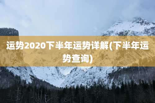 运势2020下半年运势详解(下半年运势查询)
