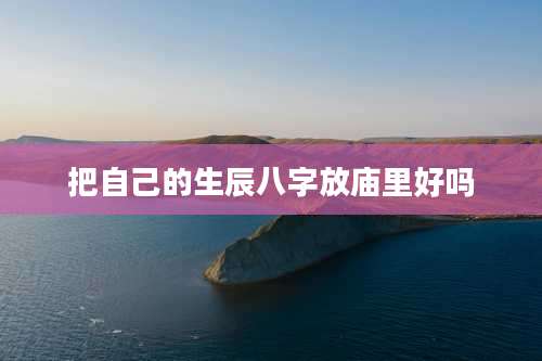 把自己的生辰八字放庙里好吗