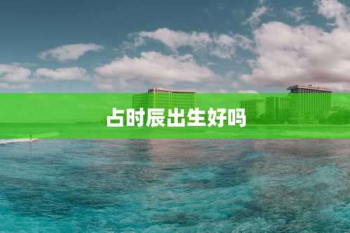 占时辰出生好吗