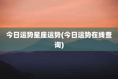 今日运势星座运势(今日运势在线查询)
