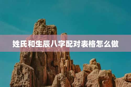 姓氏和生辰八字配对表格怎么做