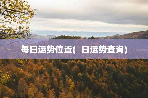 每日运势位置(毎日运势查询)