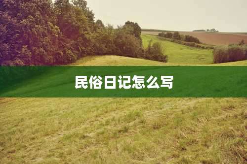 民俗日记怎么写