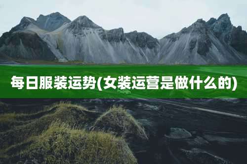 每日服装运势(女装运营是做什么的)
