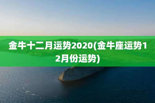 金牛十二月运势2020(金牛座运势12月份运势)